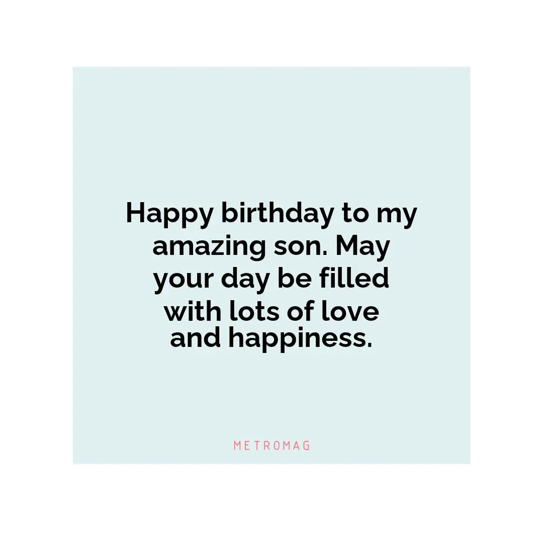 Happy birthday to my amazing son. May your day be filled with lots of love and happiness.