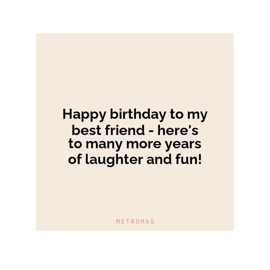 Happy birthday to my best friend - here's to many more years of laughter and fun!