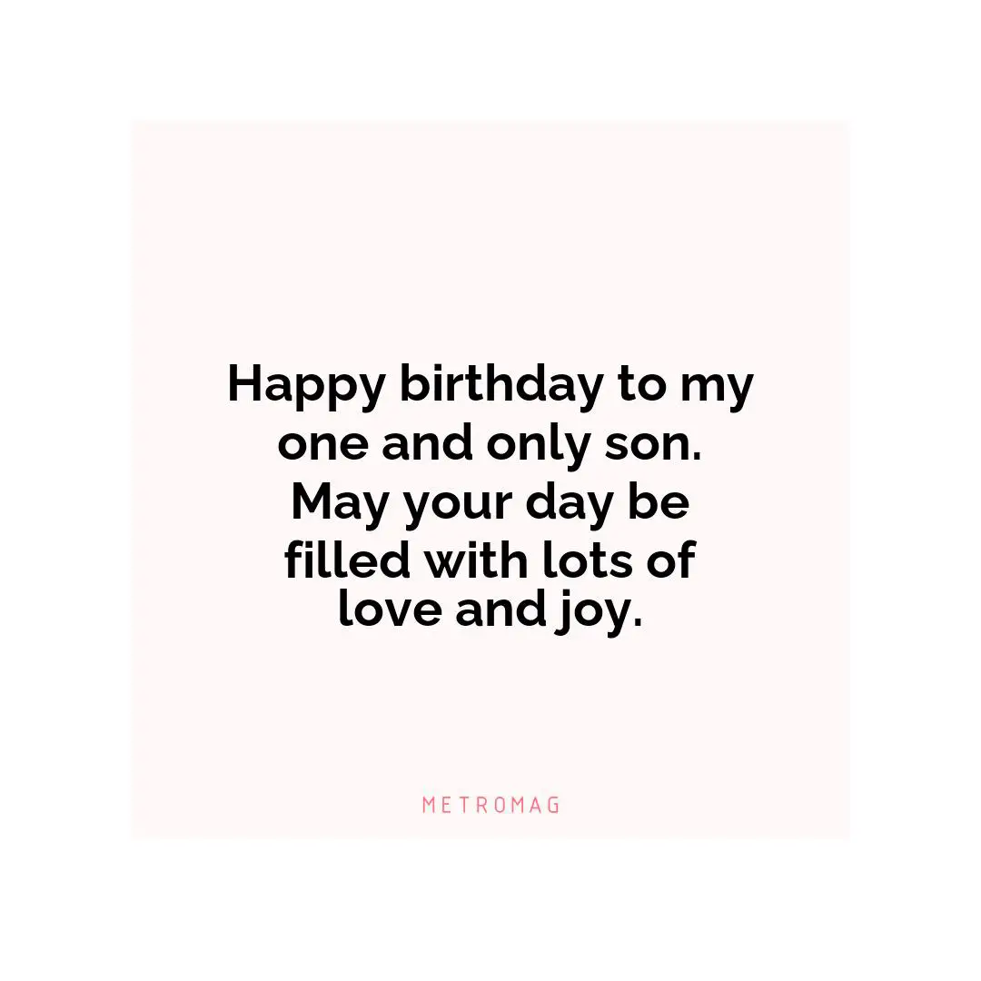 Happy birthday to my one and only son. May your day be filled with lots of love and joy.