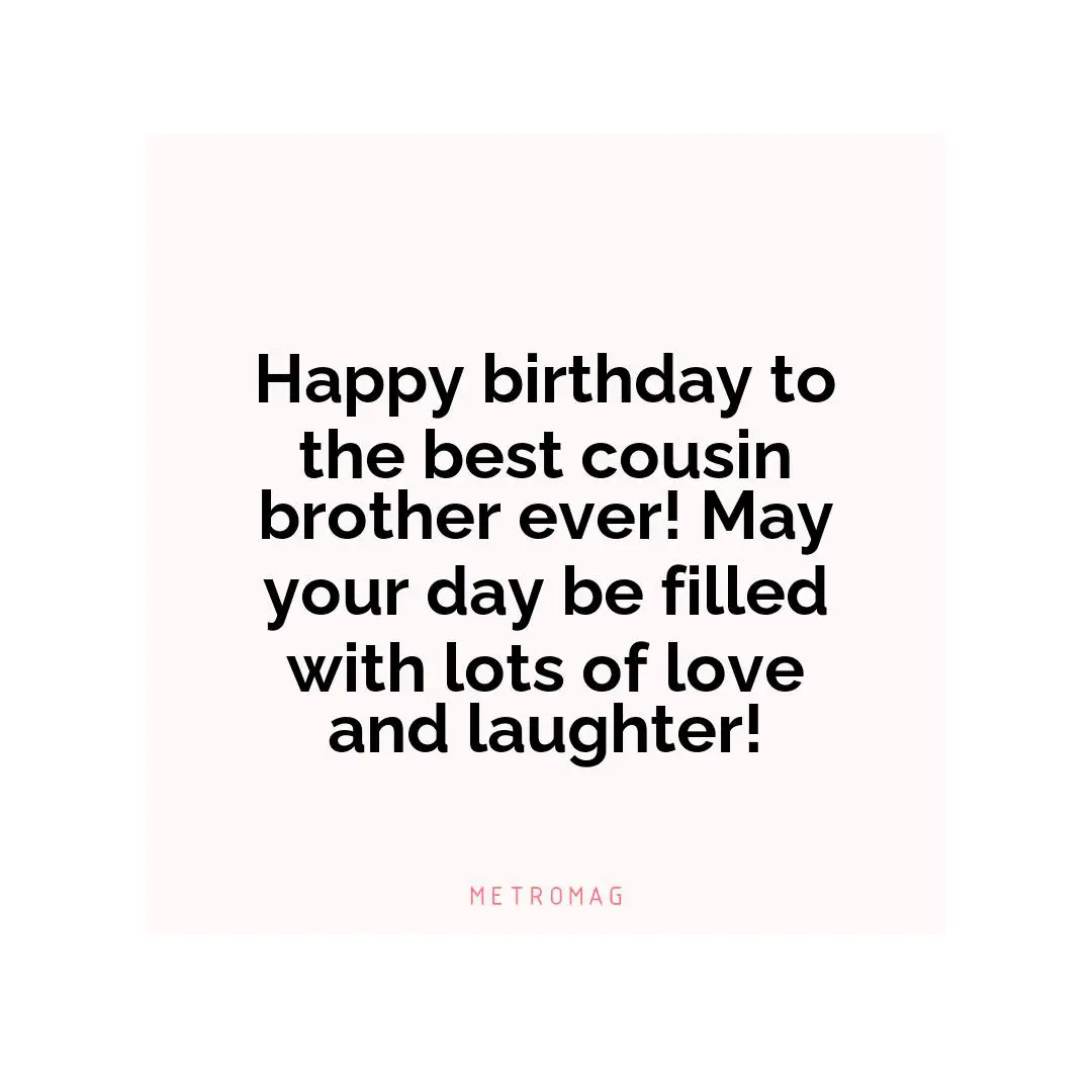 Happy birthday to the best cousin brother ever! May your day be filled with lots of love and laughter!