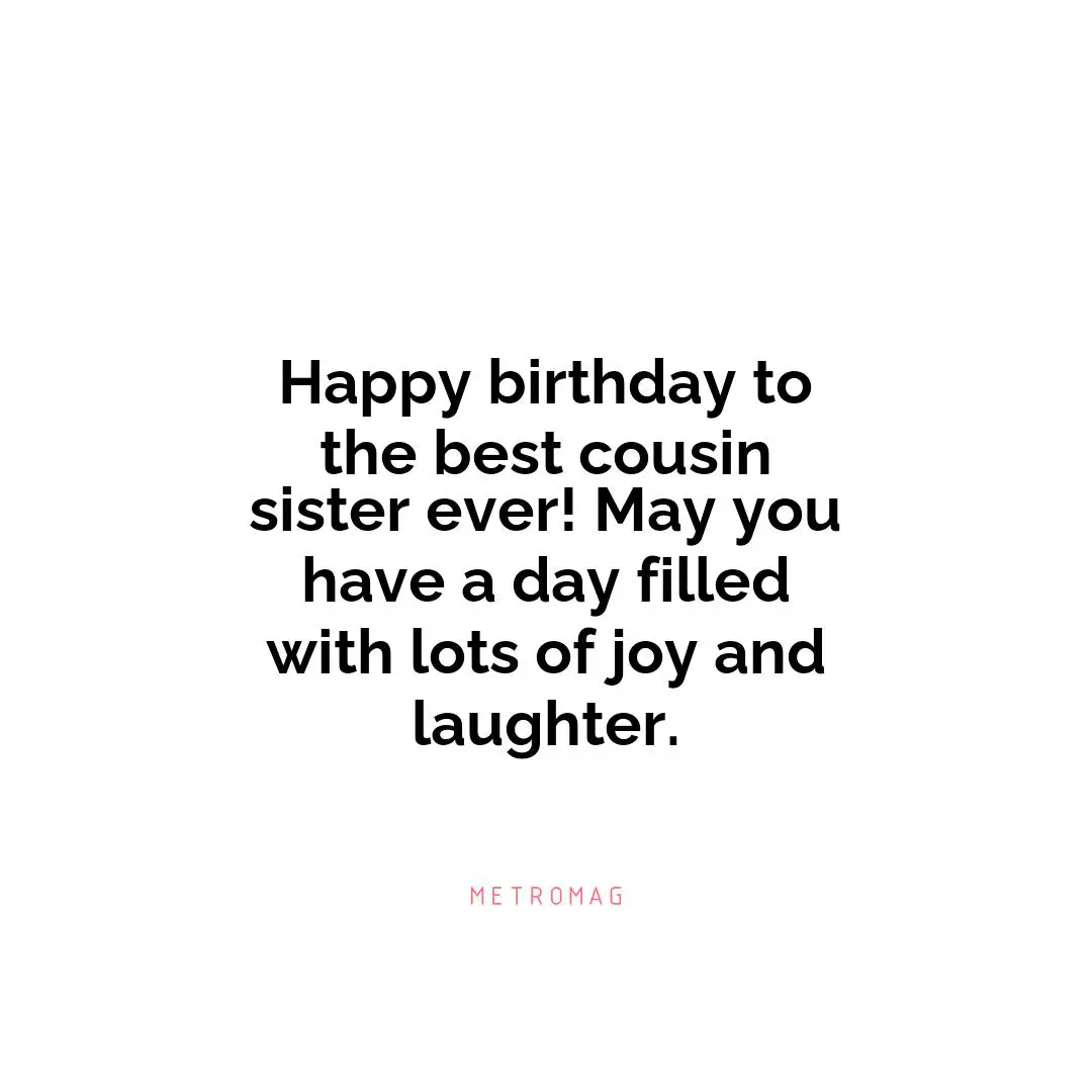 Happy birthday to the best cousin sister ever! May you have a day filled with lots of joy and laughter.