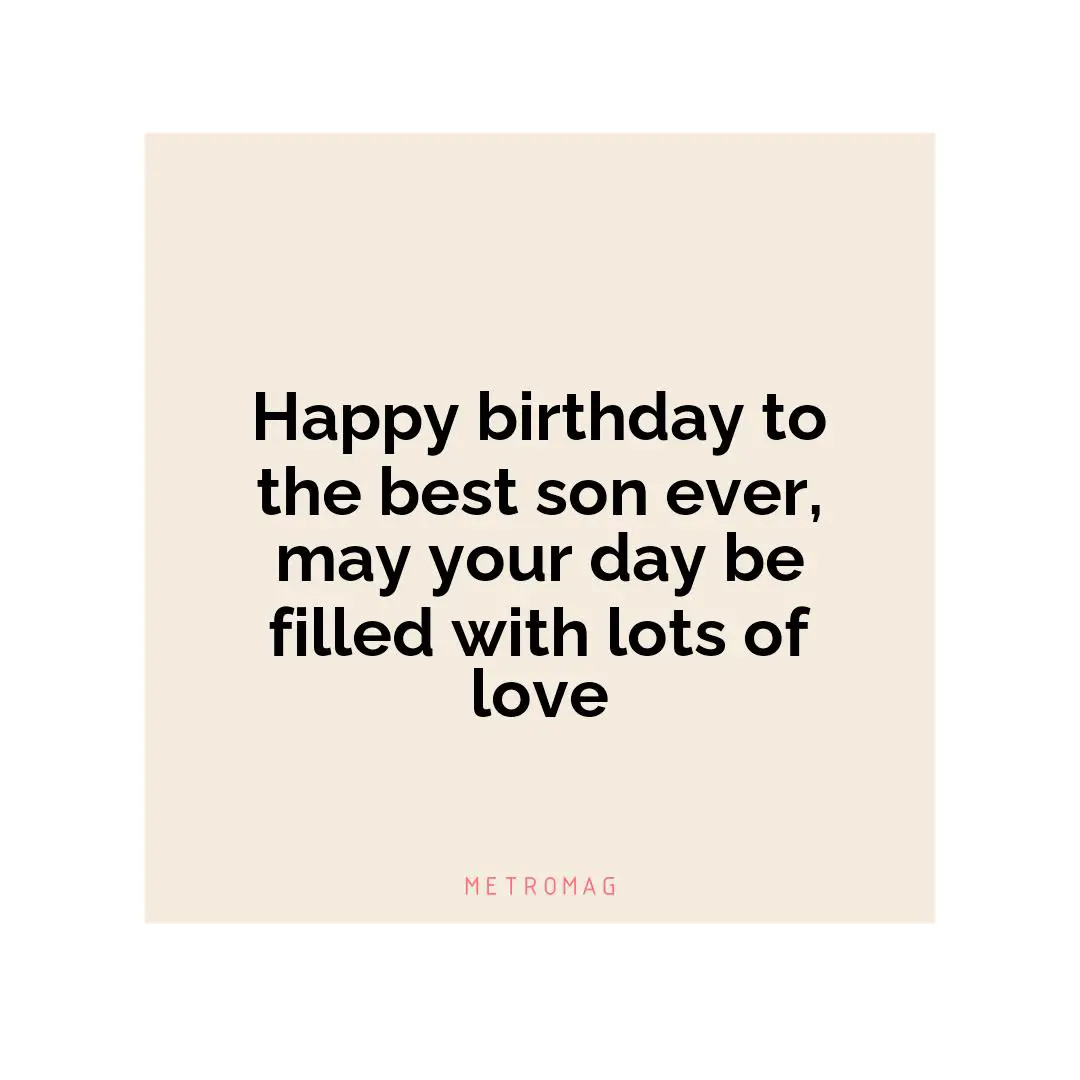 Happy birthday to the best son ever, may your day be filled with lots of love