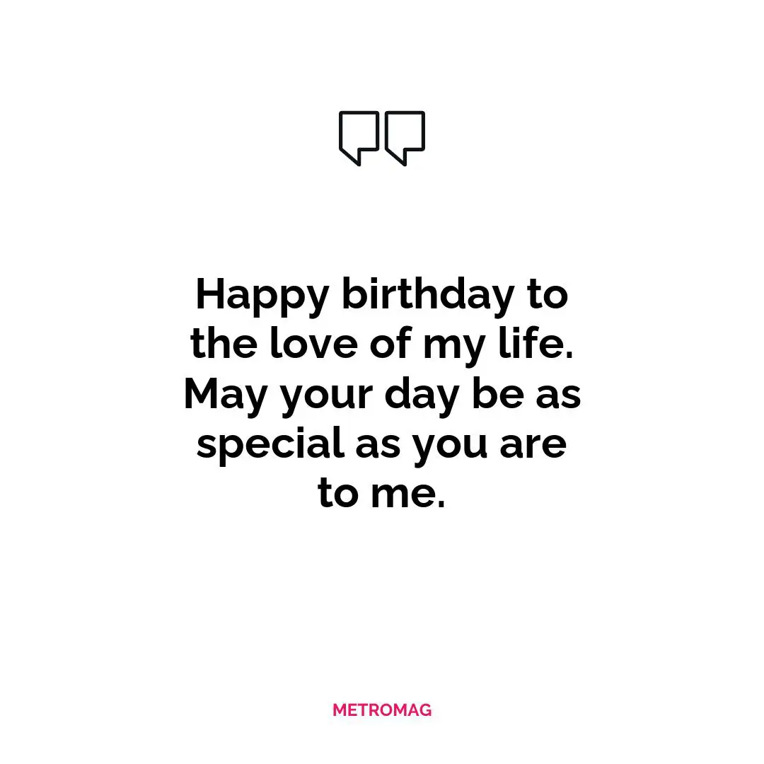 Happy birthday to the love of my life. May your day be as special as you are to me.