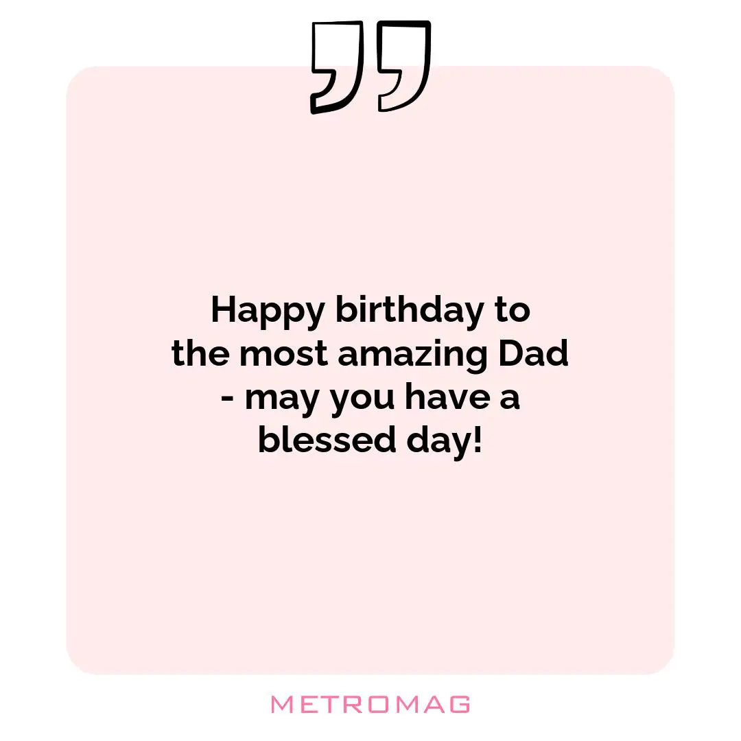 Happy birthday to the most amazing Dad - may you have a blessed day!