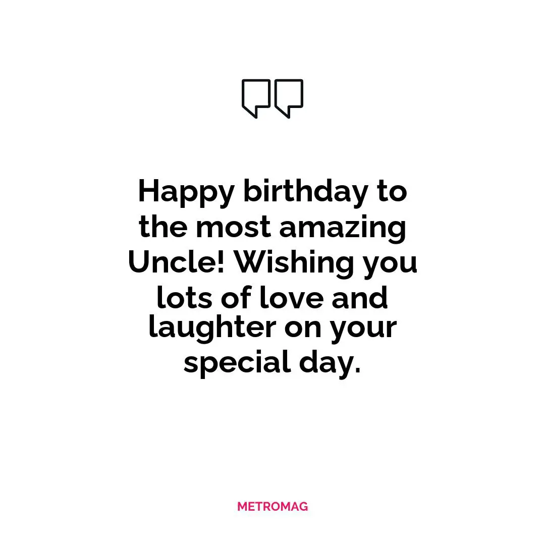 Happy birthday to the most amazing Uncle! Wishing you lots of love and laughter on your special day.