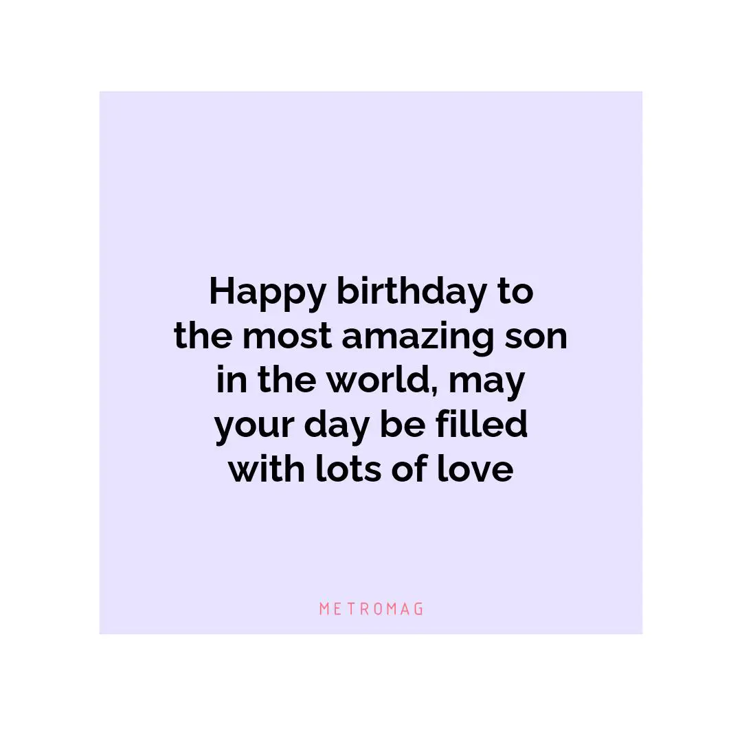 Happy birthday to the most amazing son in the world, may your day be filled with lots of love