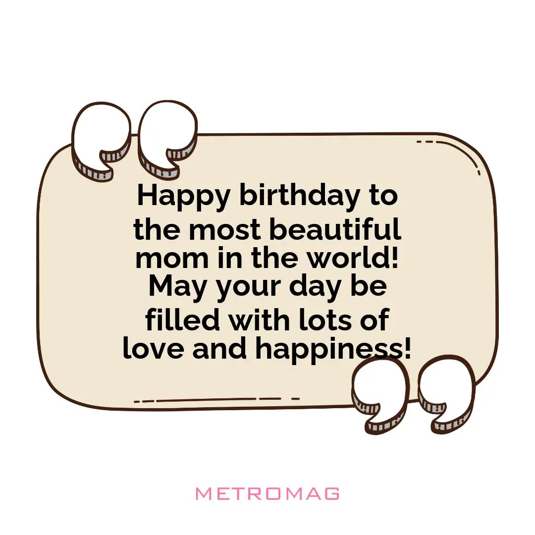 Happy birthday to the most beautiful mom in the world! May your day be filled with lots of love and happiness!