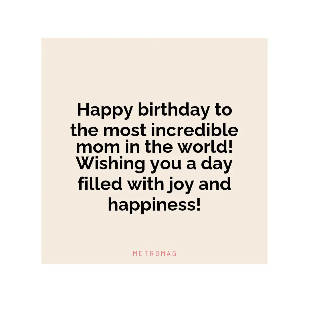 Happy birthday to the most incredible mom in the world! Wishing you a day filled with joy and happiness!