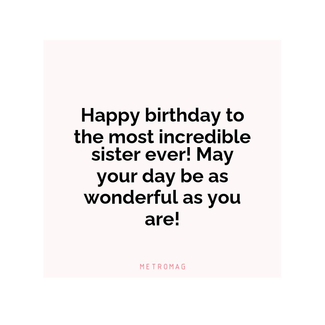 Happy birthday to the most incredible sister ever! May your day be as wonderful as you are!