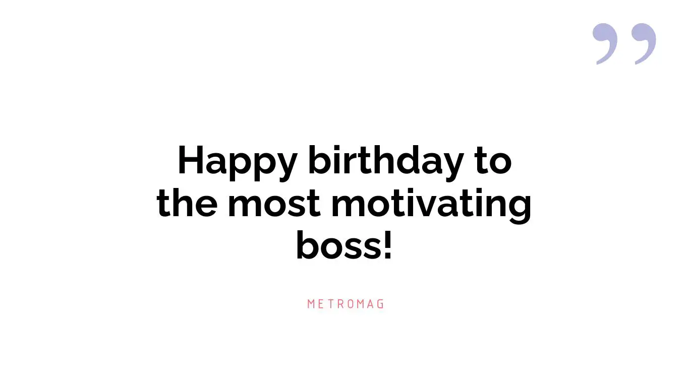 Happy birthday to the most motivating boss!