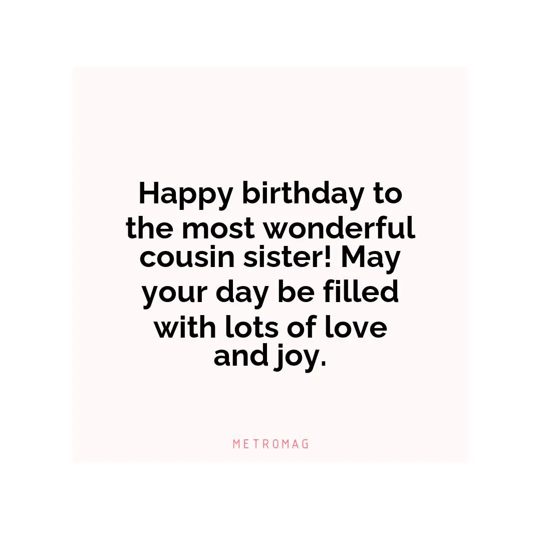 Happy birthday to the most wonderful cousin sister! May your day be filled with lots of love and joy.