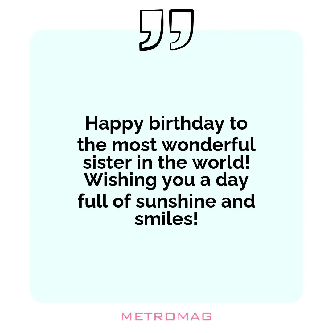 Happy birthday to the most wonderful sister in the world! Wishing you a day full of sunshine and smiles!