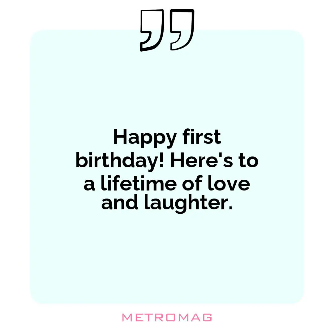 Happy first birthday! Here's to a lifetime of love and laughter.