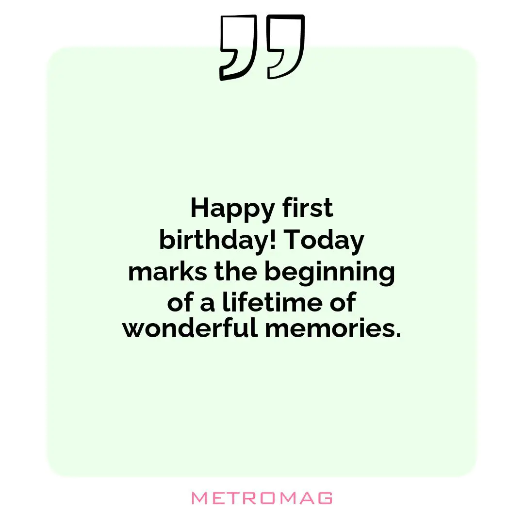 Happy first birthday! Today marks the beginning of a lifetime of wonderful memories.