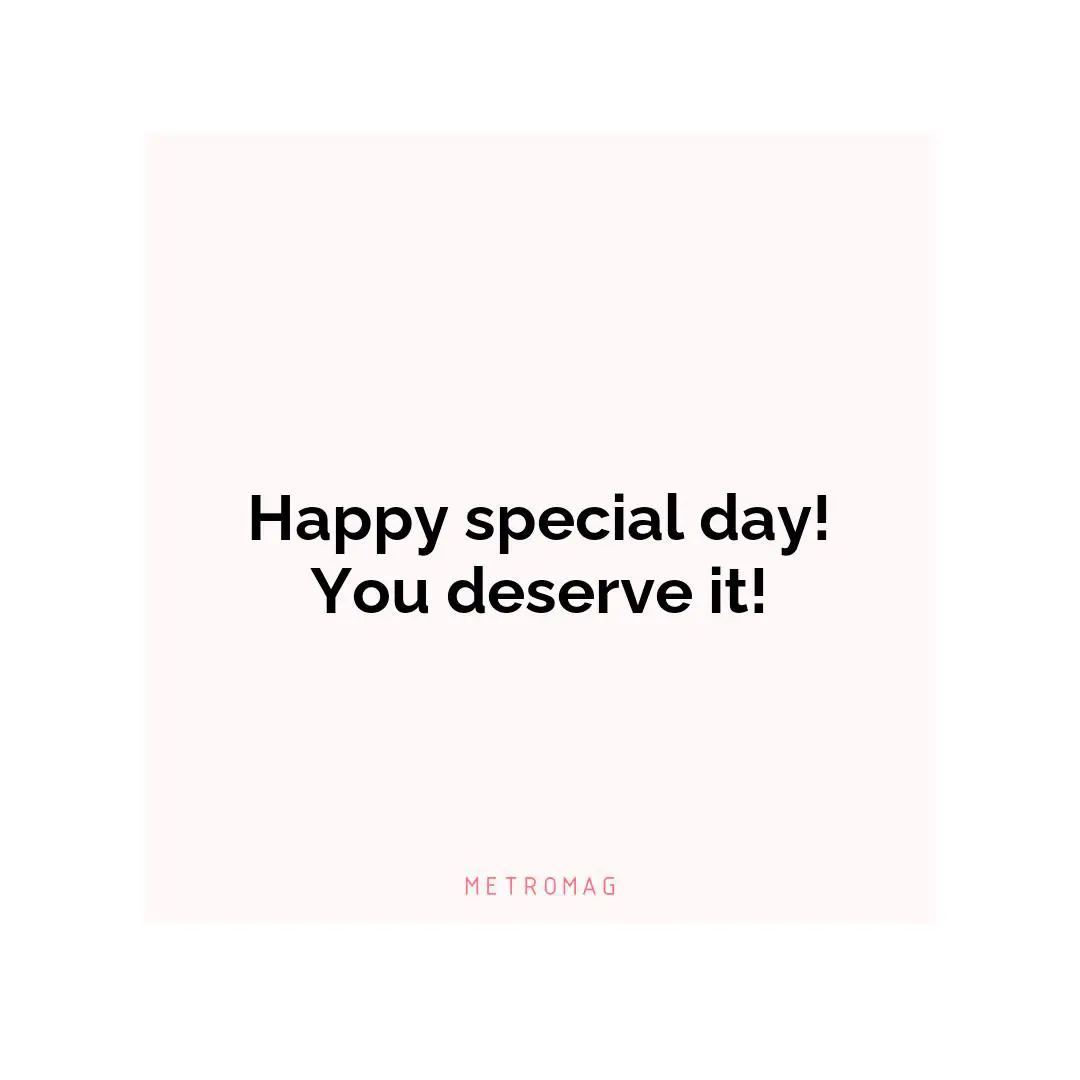 Happy special day! You deserve it!
