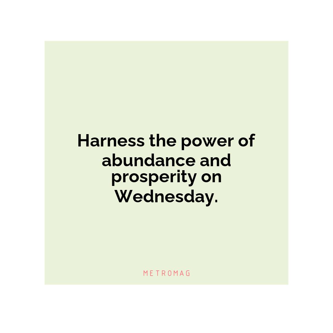 Harness the power of abundance and prosperity on Wednesday.