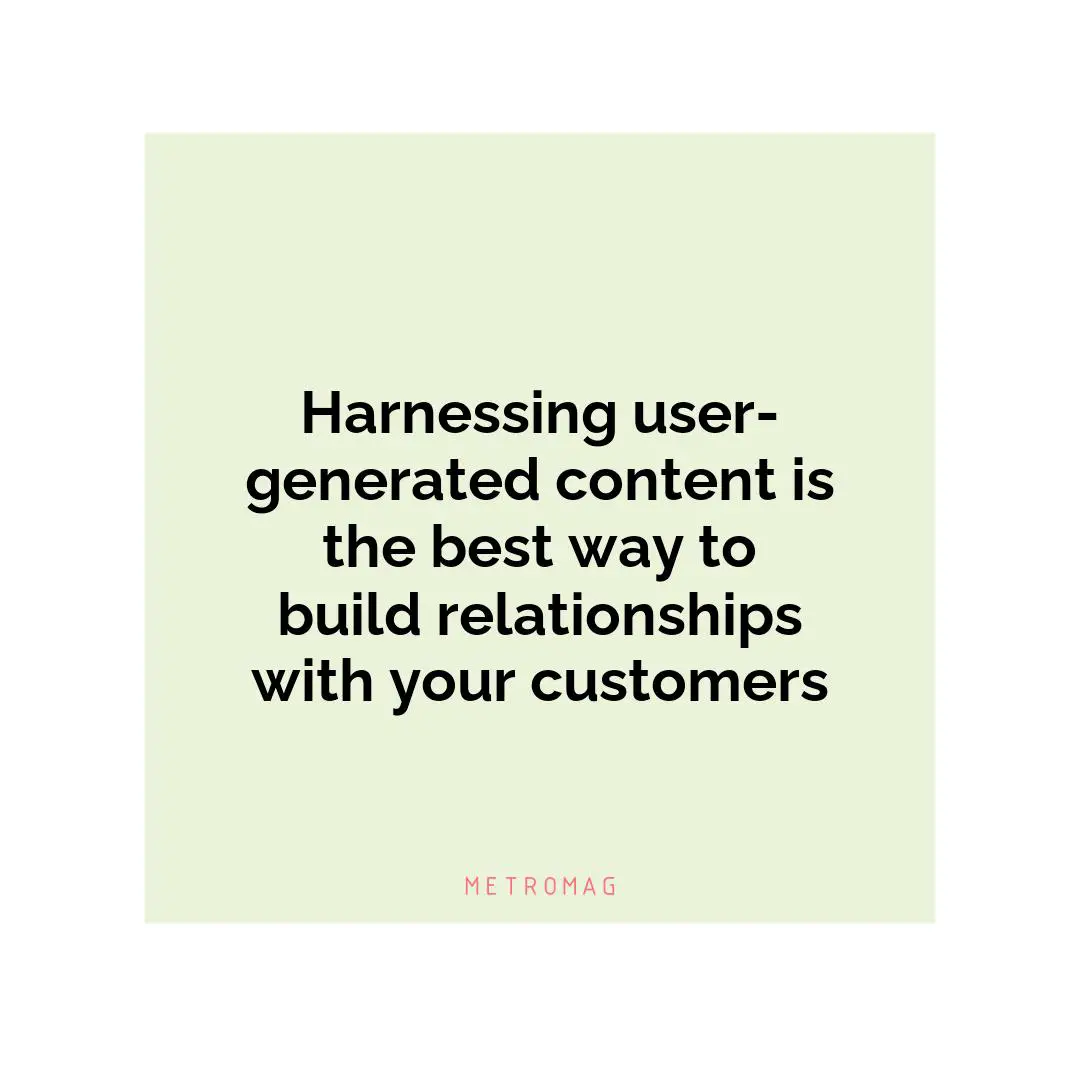 Harnessing user-generated content is the best way to build relationships with your customers