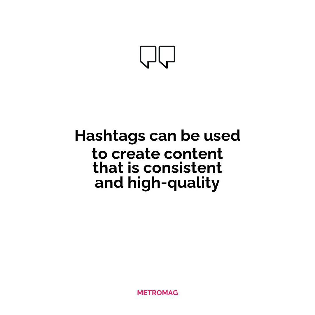 Hashtags can be used to create content that is consistent and high-quality