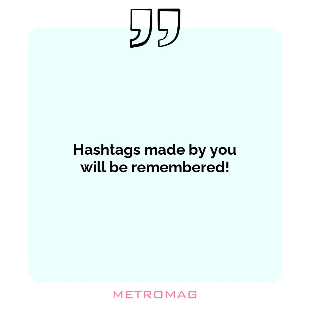 Hashtags made by you will be remembered!