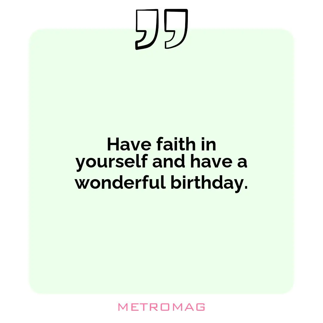 Have faith in yourself and have a wonderful birthday.