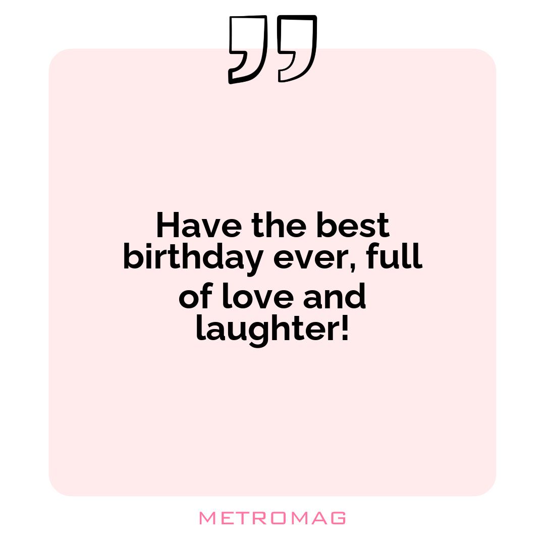 Have the best birthday ever, full of love and laughter!