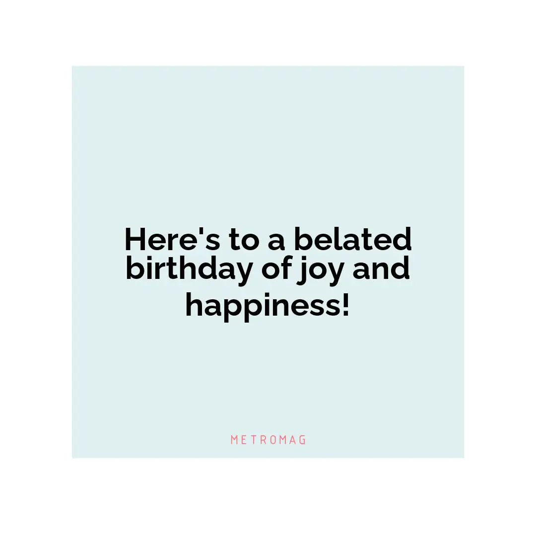 Here's to a belated birthday of joy and happiness!