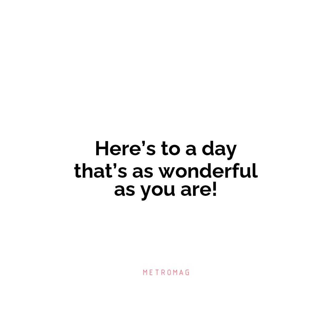 Here’s to a day that’s as wonderful as you are!