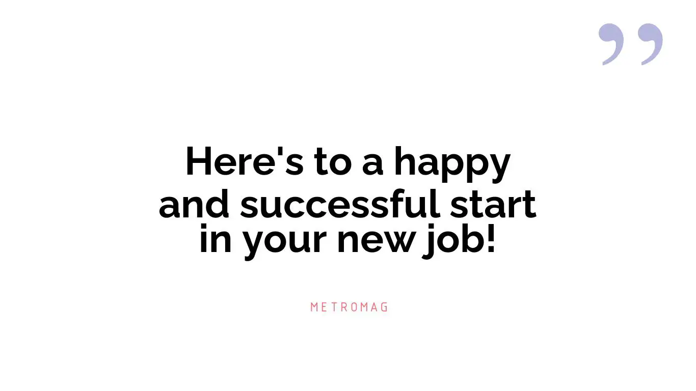 Here's to a happy and successful start in your new job!