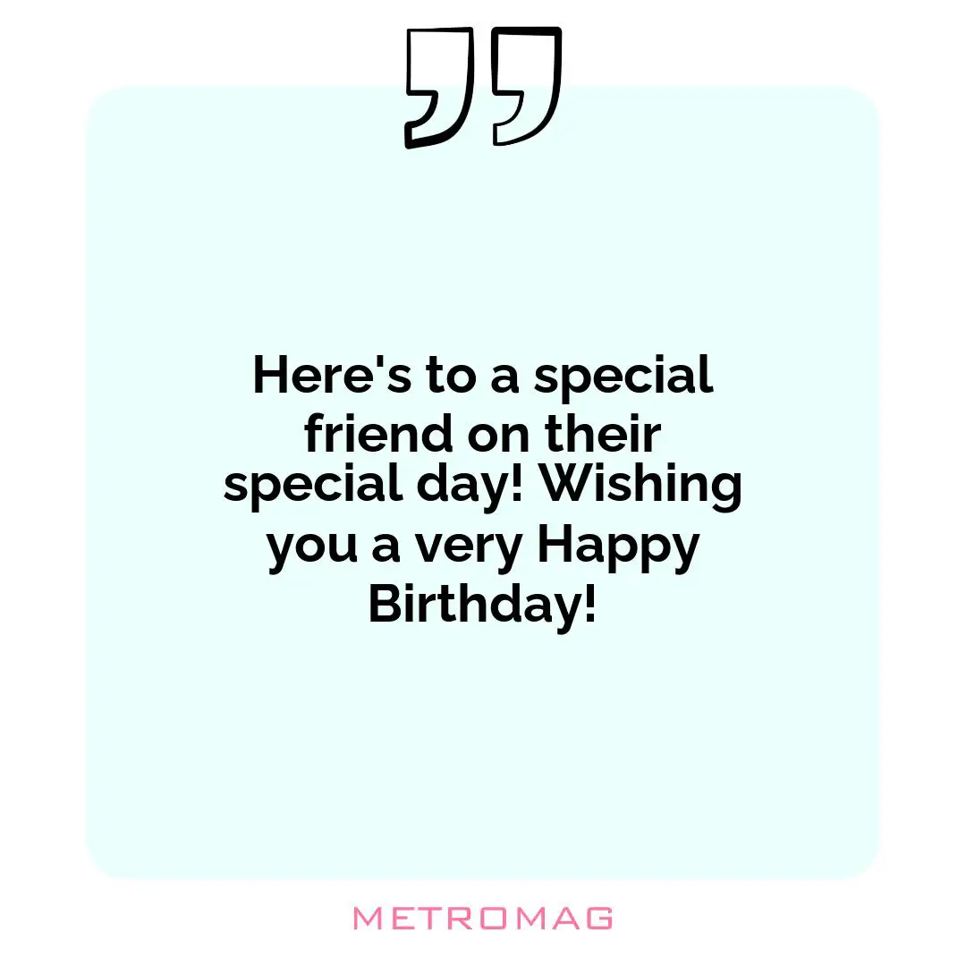 Here's to a special friend on their special day! Wishing you a very Happy Birthday!