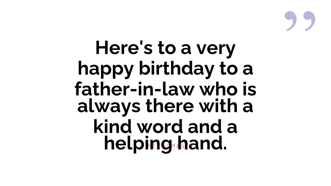 Here's to a very happy birthday to a father-in-law who is always there with a kind word and a helping hand.