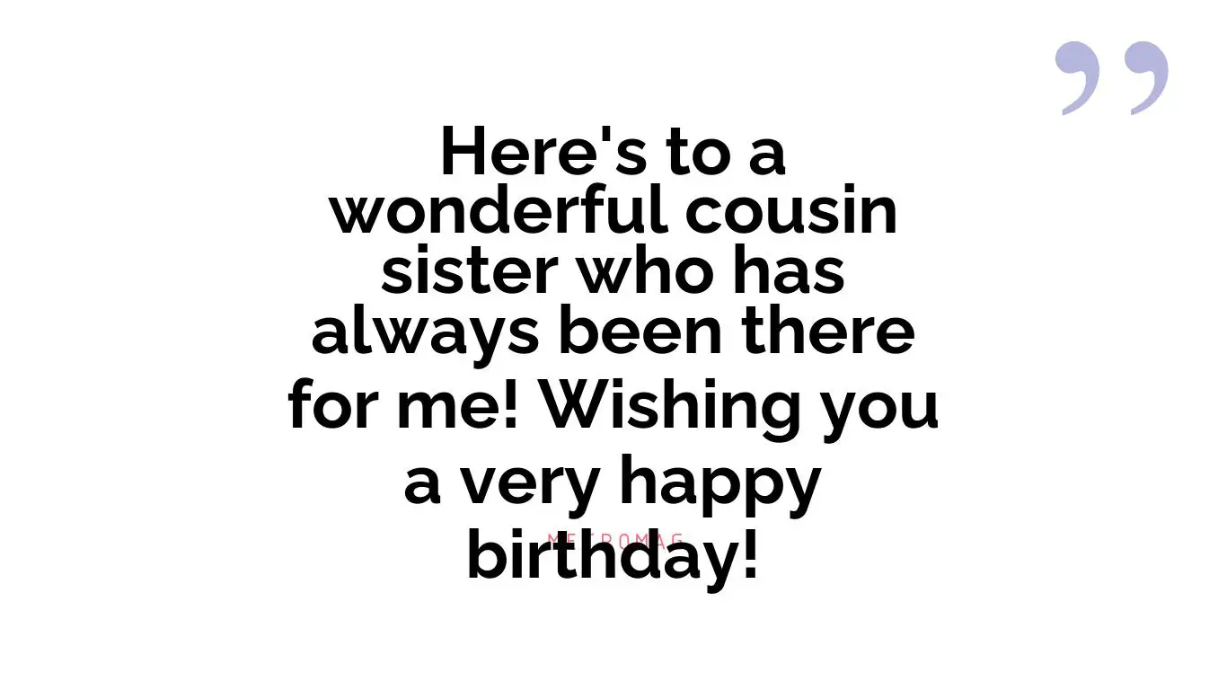 Here's to a wonderful cousin sister who has always been there for me! Wishing you a very happy birthday!