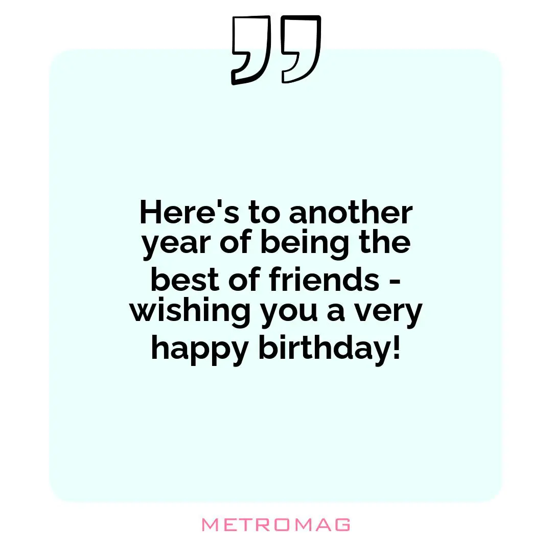 Here's to another year of being the best of friends - wishing you a very happy birthday!