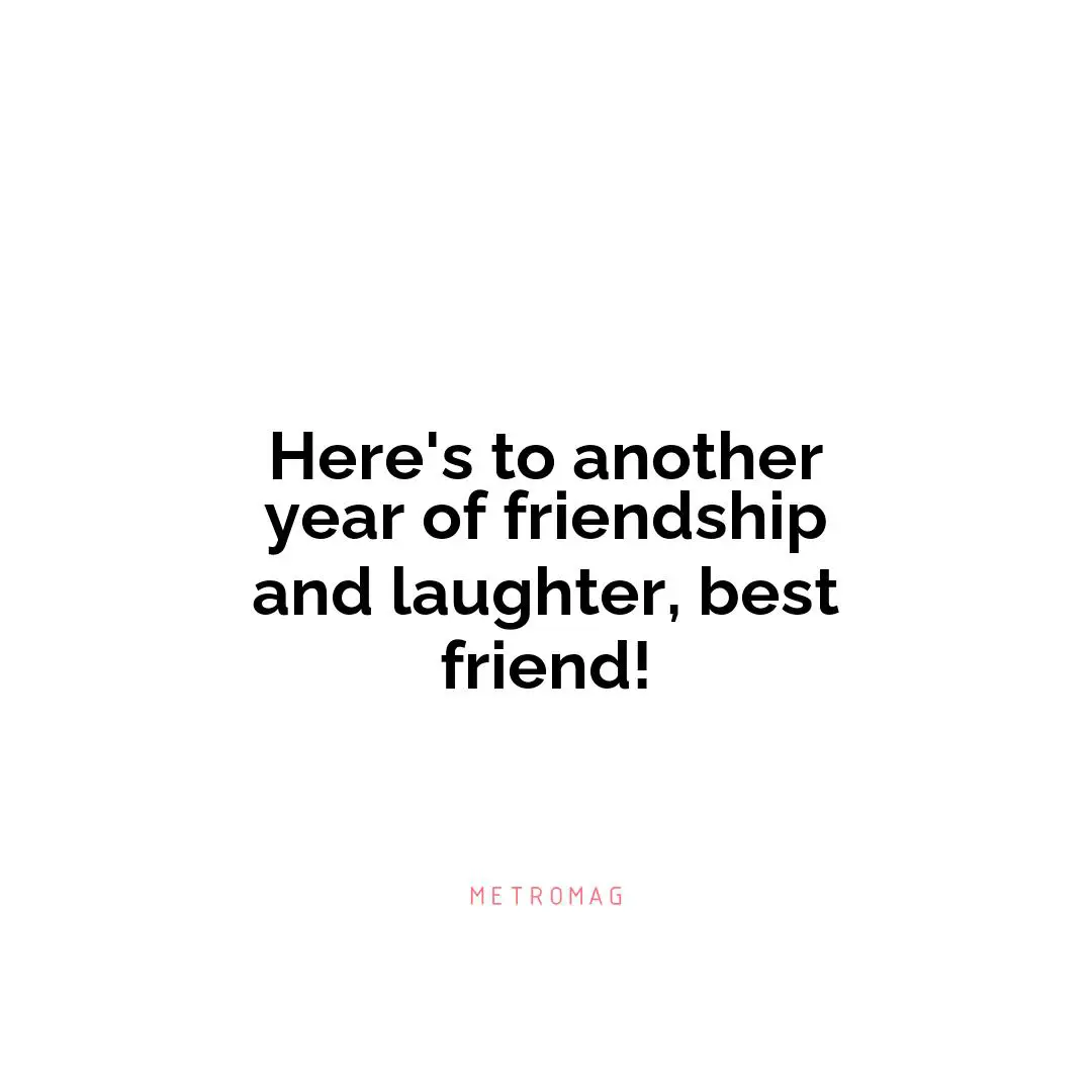 Here's to another year of friendship and laughter, best friend!