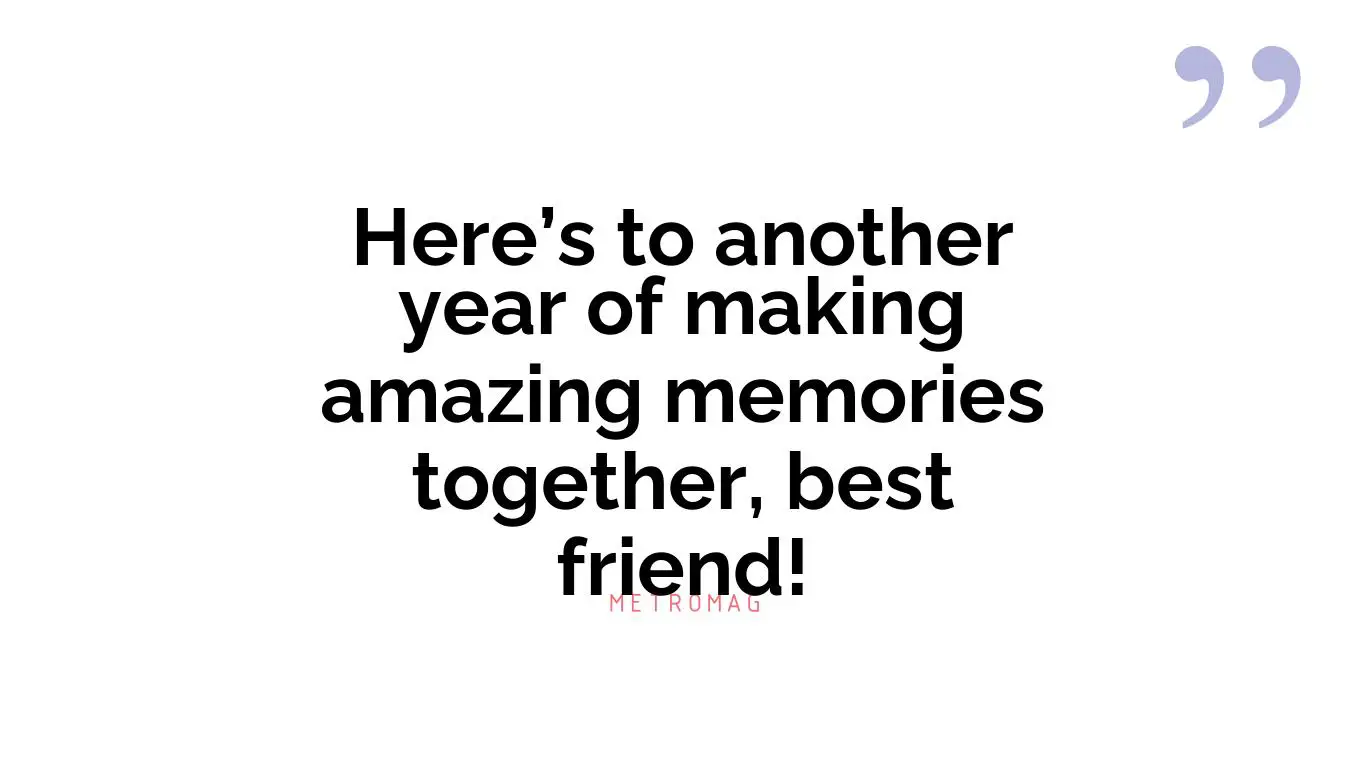 Here’s to another year of making amazing memories together, best friend!
