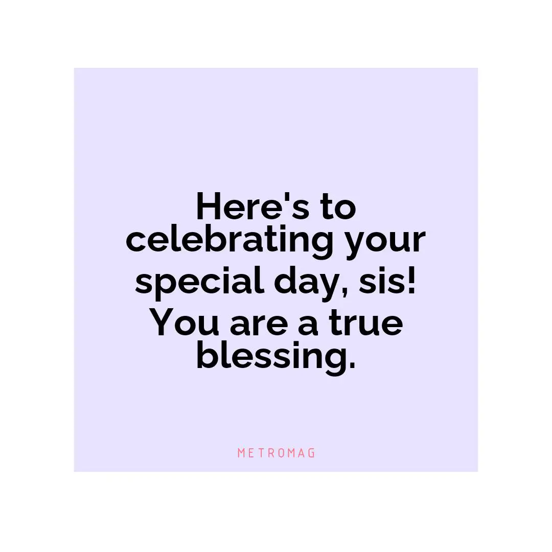 Here's to celebrating your special day, sis! You are a true blessing.
