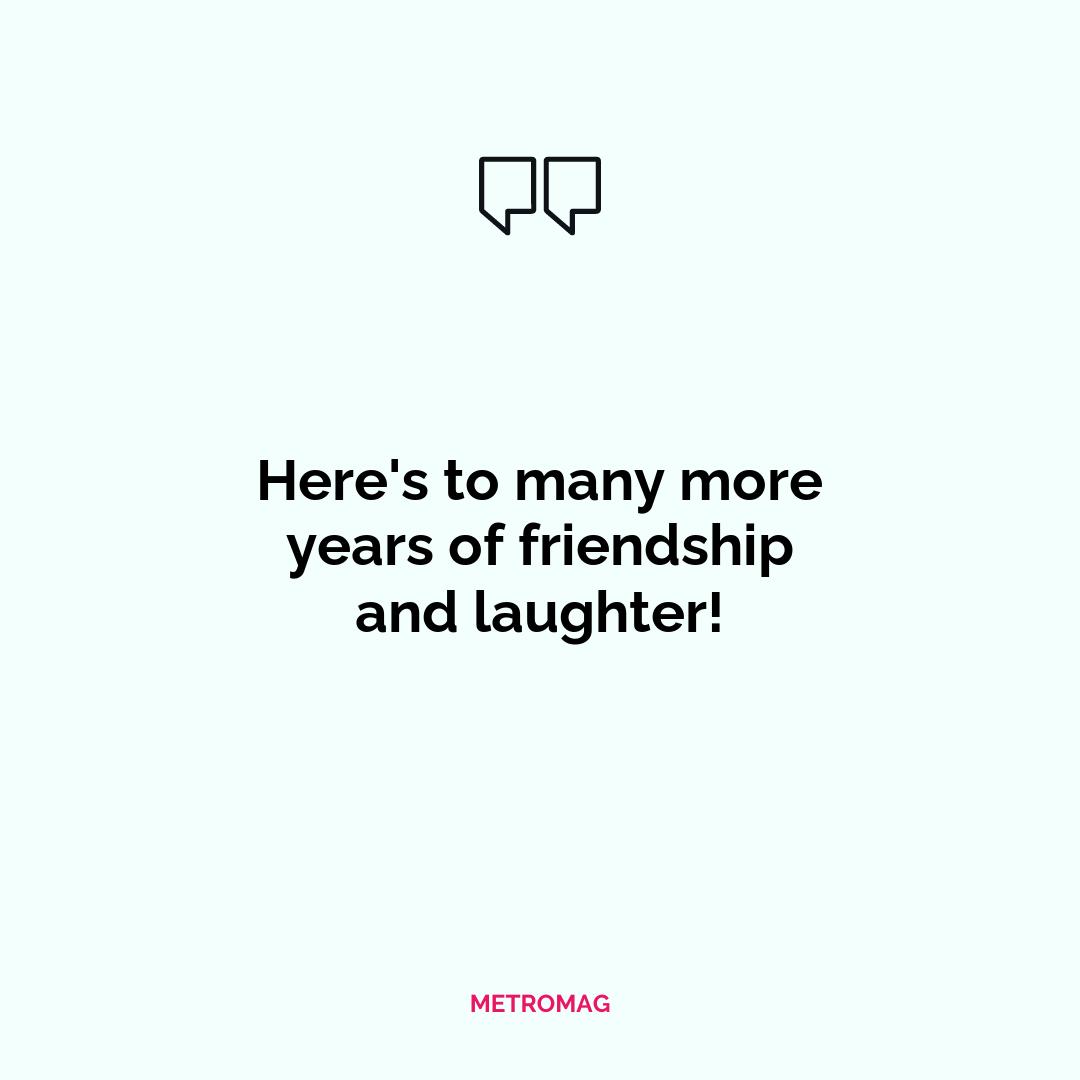 Here's to many more years of friendship and laughter!
