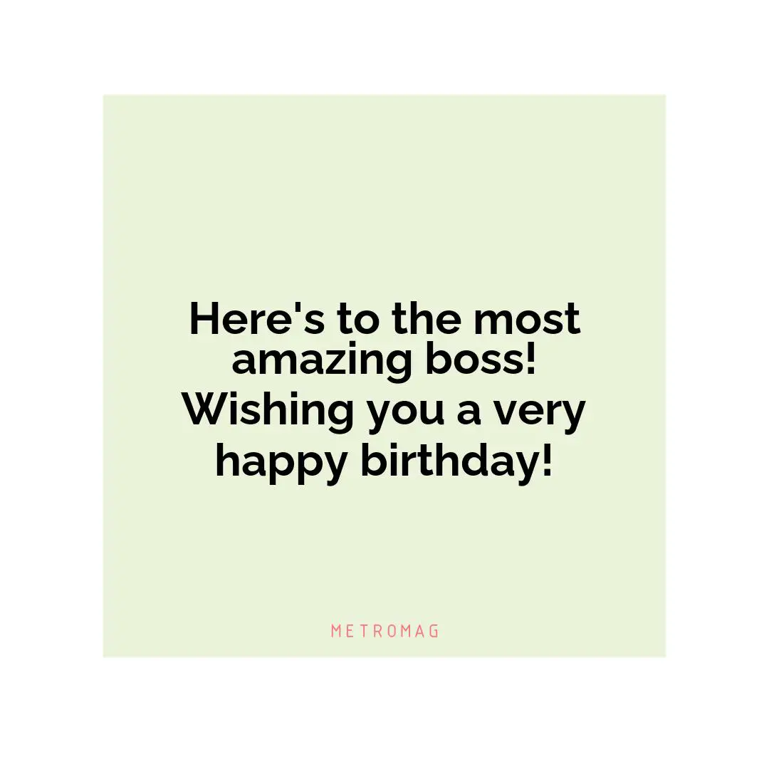 Here's to the most amazing boss! Wishing you a very happy birthday!