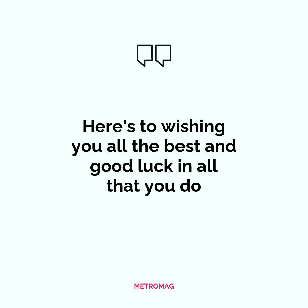 Here's to wishing you all the best and good luck in all that you do