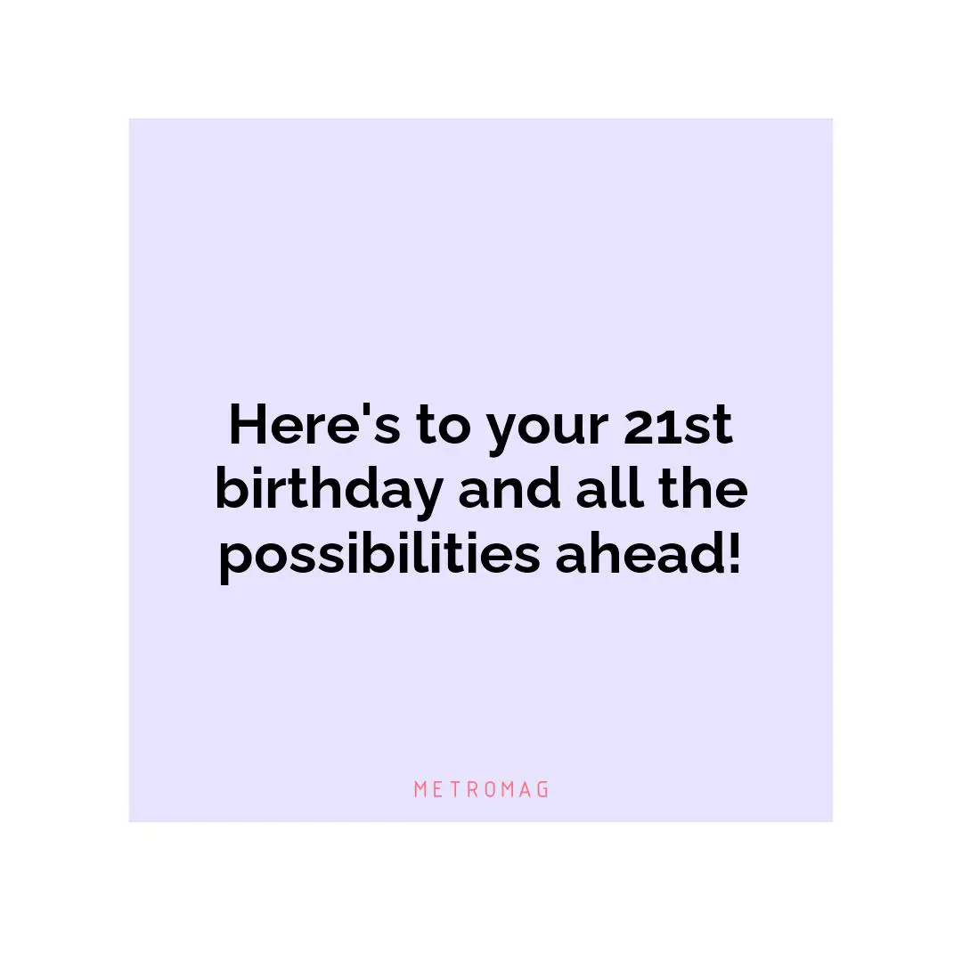 Here's to your 21st birthday and all the possibilities ahead!