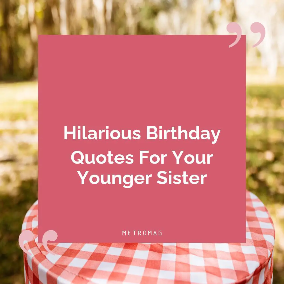 Hilarious Birthday Quotes For Your Younger Sister