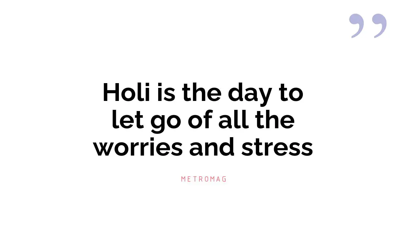 Holi is the day to let go of all the worries and stress