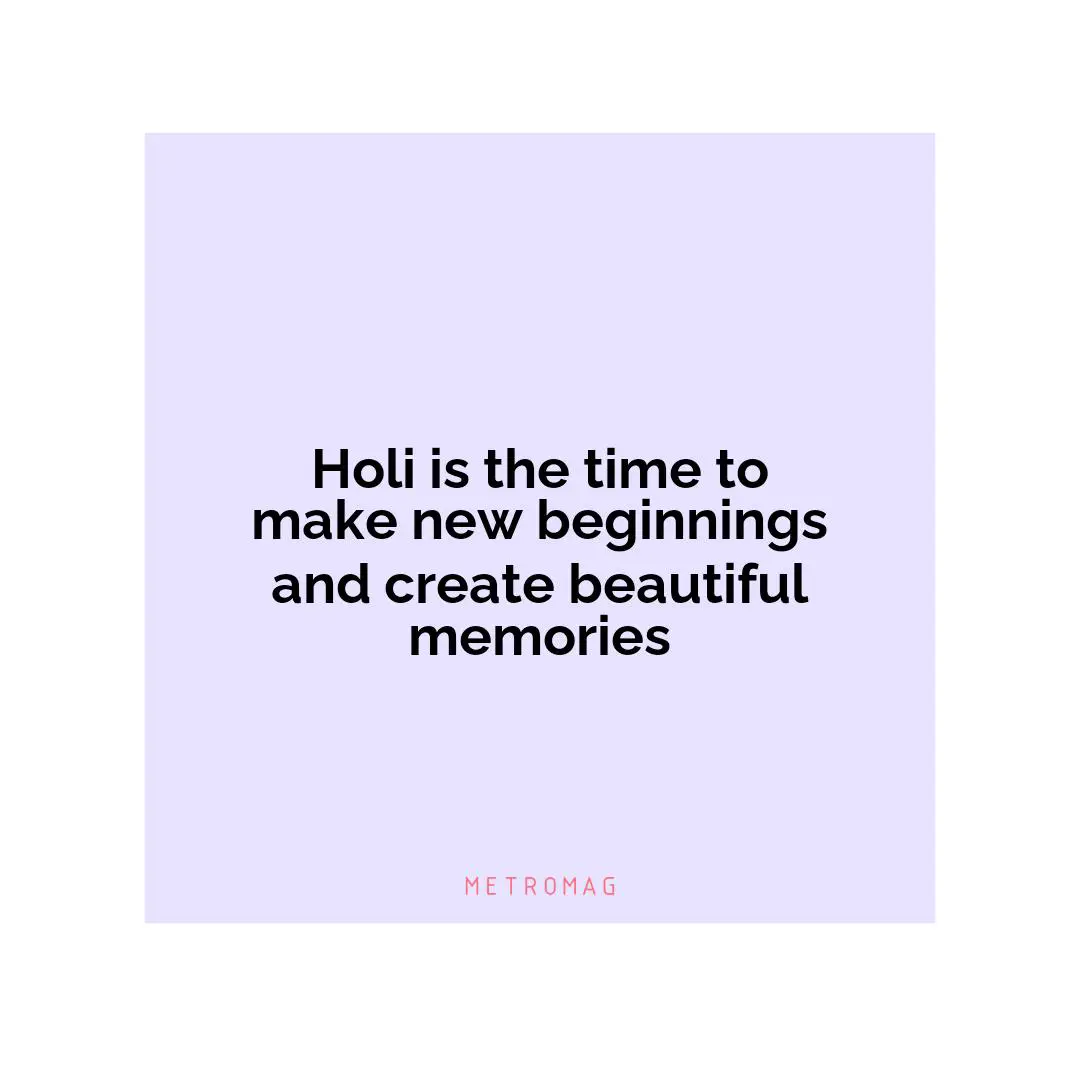 Holi is the time to make new beginnings and create beautiful memories