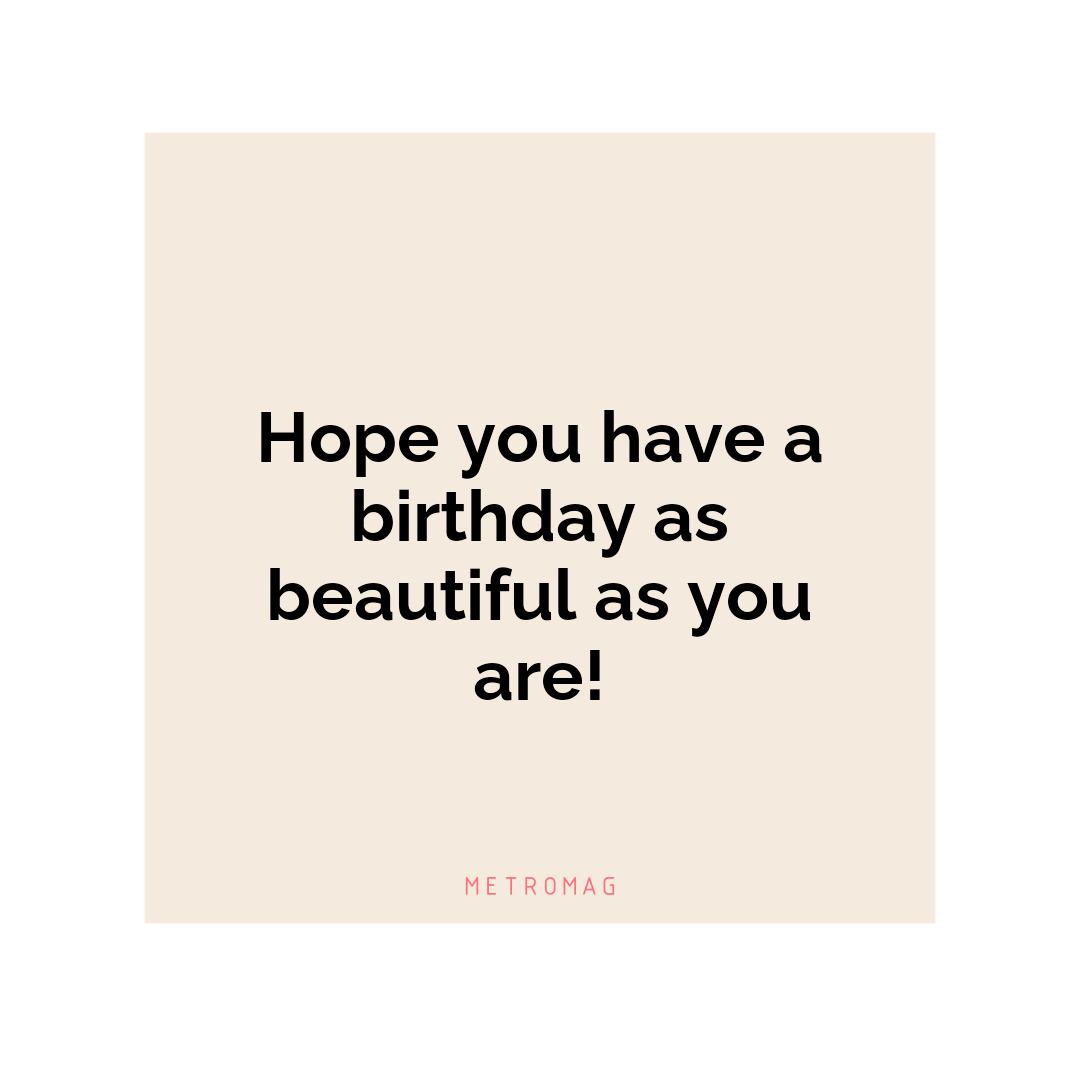 Hope you have a birthday as beautiful as you are!