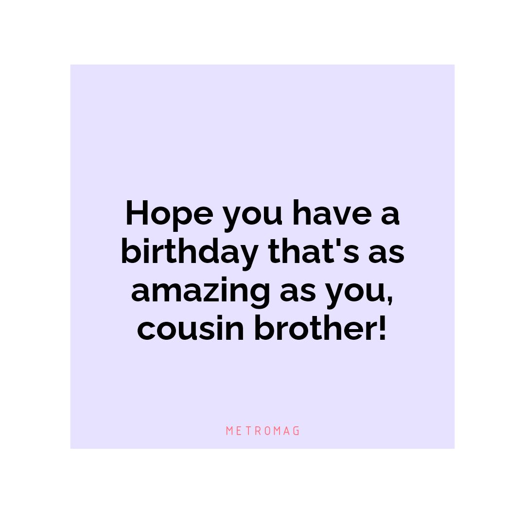 Hope you have a birthday that's as amazing as you, cousin brother!
