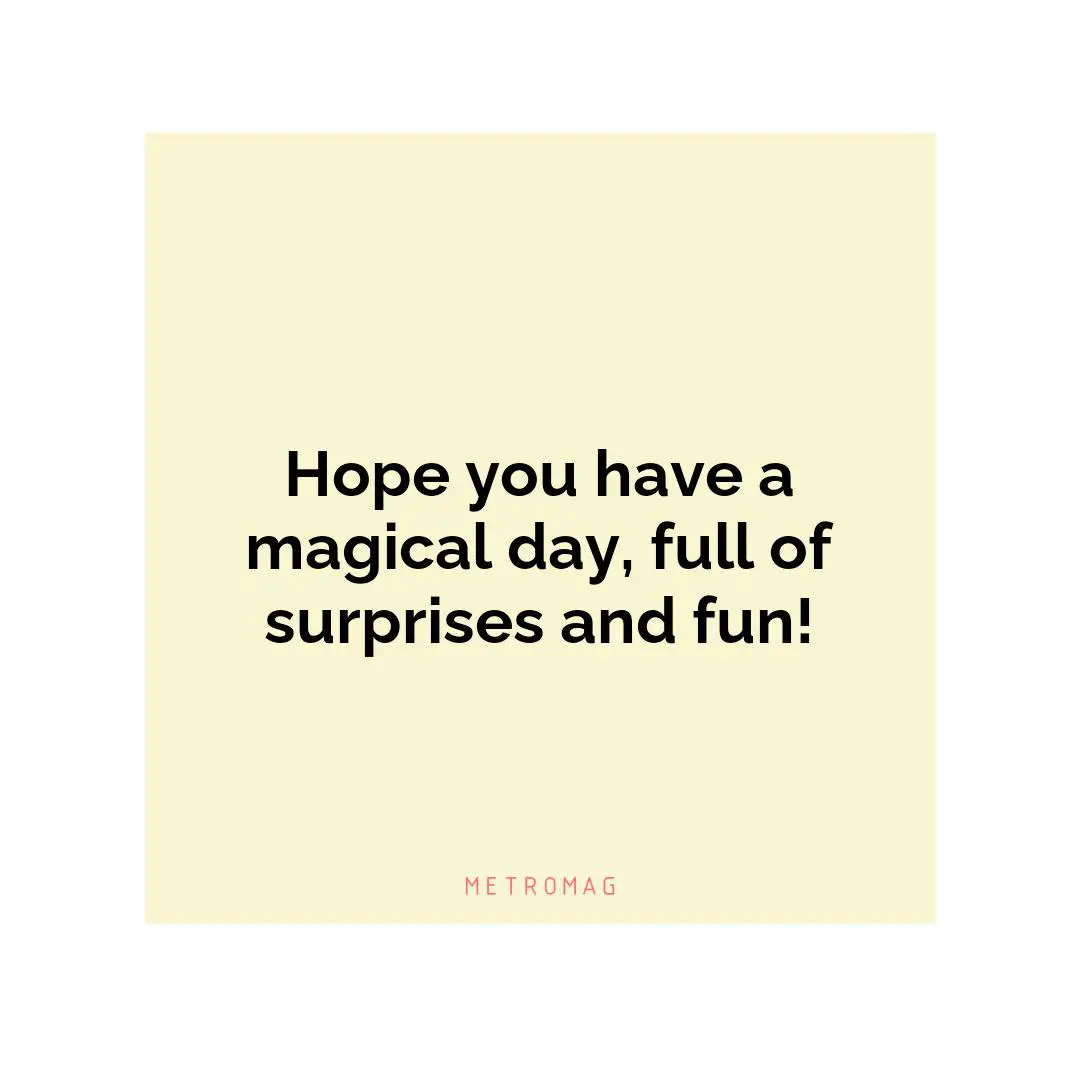 Hope you have a magical day, full of surprises and fun!