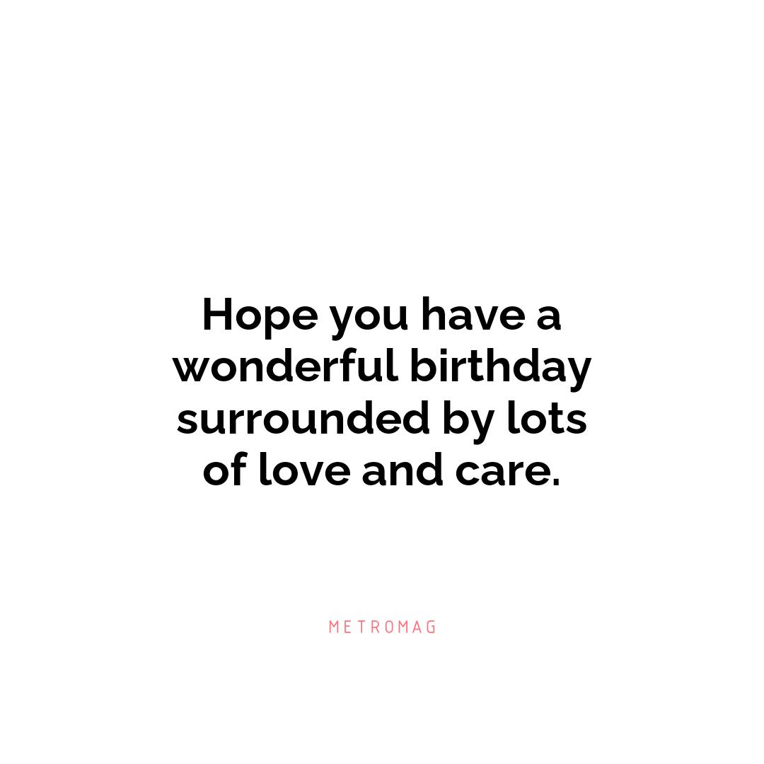Hope you have a wonderful birthday surrounded by lots of love and care.
