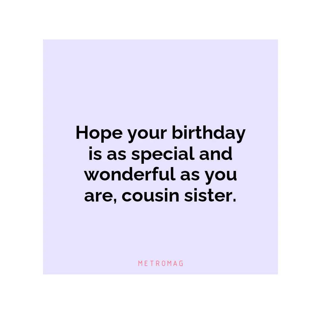 Hope your birthday is as special and wonderful as you are, cousin sister.