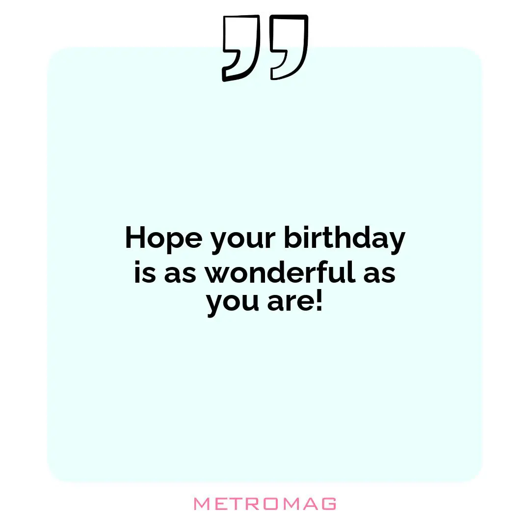 Hope your birthday is as wonderful as you are!