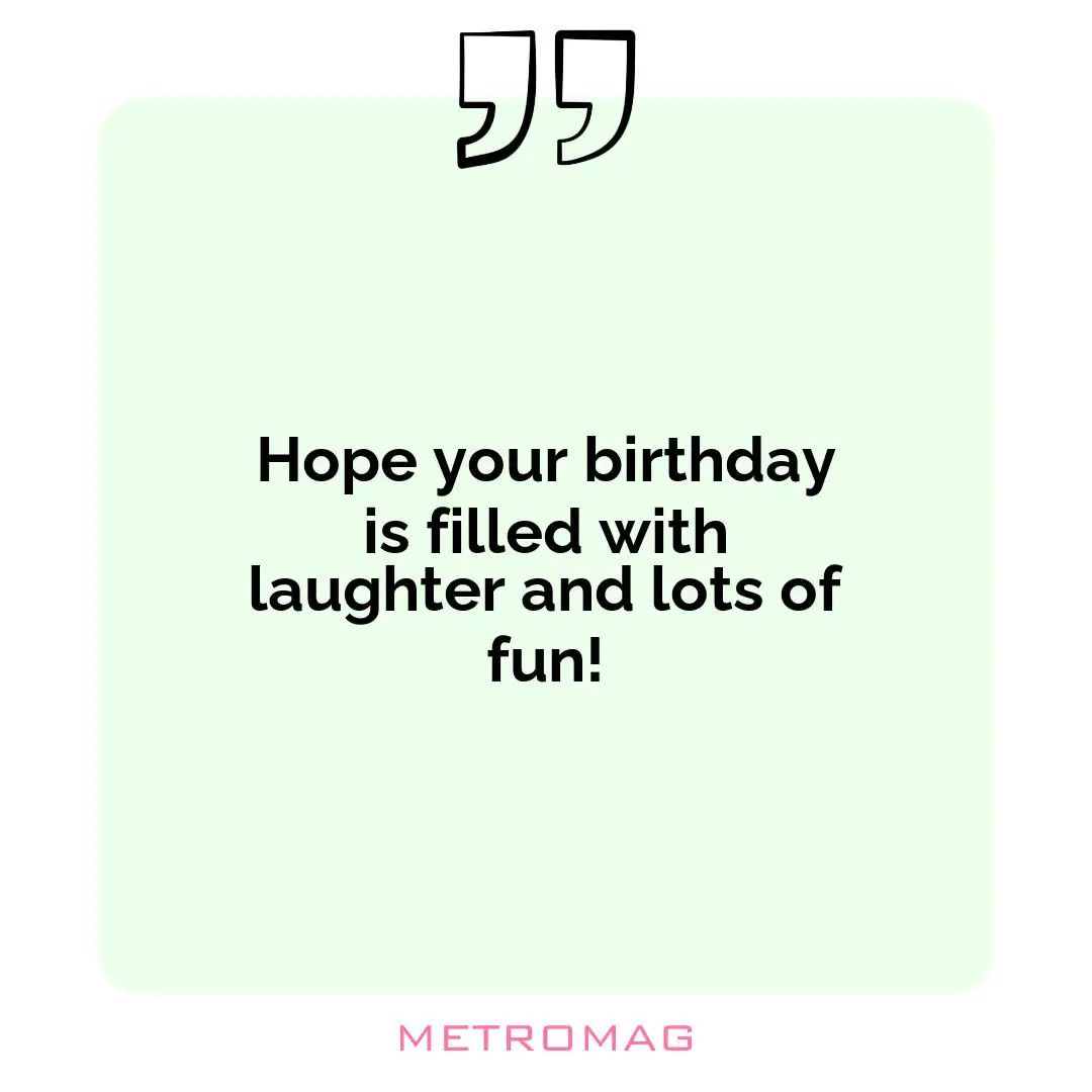 Hope your birthday is filled with laughter and lots of fun!
