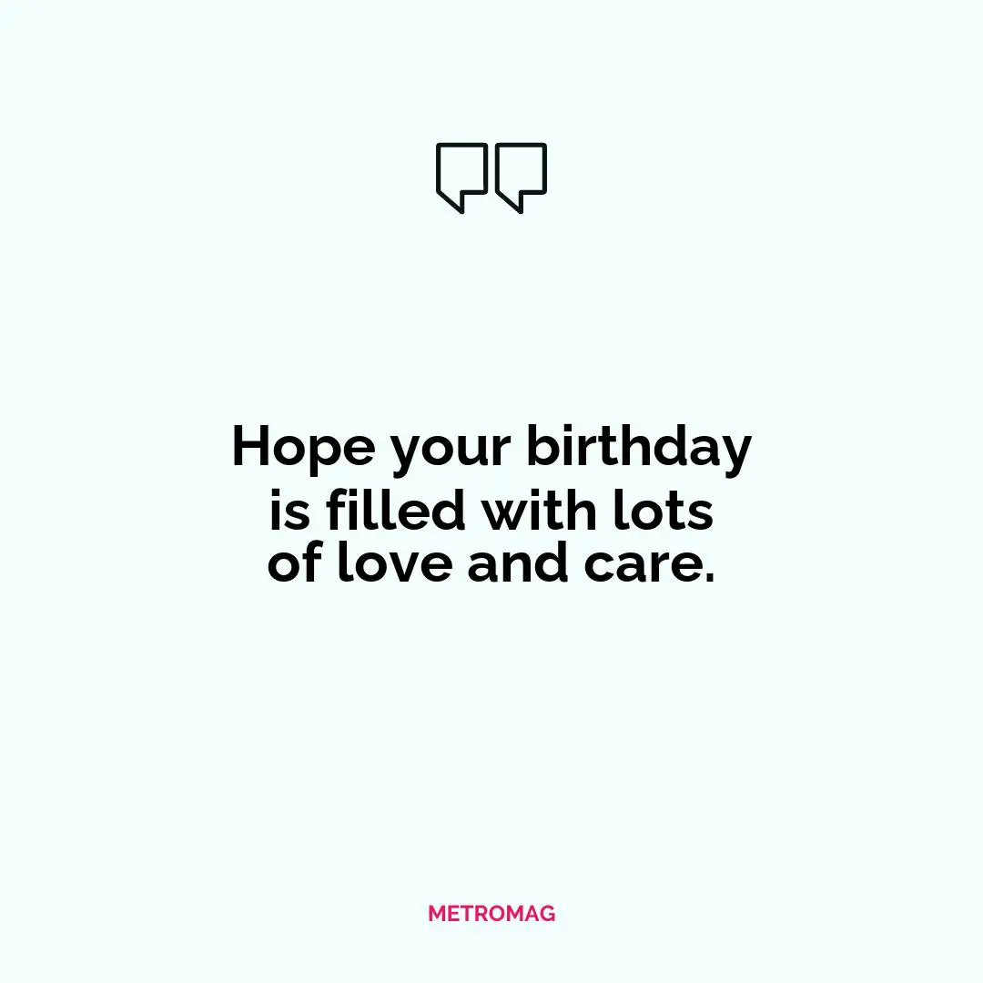 Hope your birthday is filled with lots of love and care.